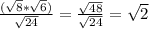 \frac{( \sqrt{8} * \sqrt{6} )}{ \sqrt{24} } = \frac{ \sqrt{48}}{ \sqrt{24} }= \sqrt{2}