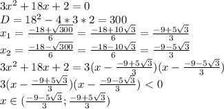 3x^2+18x+2 = 0\\&#10;D=18^2-4*3*2=300\\&#10;x_1= \frac{-18+ \sqrt{300} }{6}= \frac{-18+ 10\sqrt{3} }{6}= \frac{-9+ 5\sqrt{3} }{3}\\&#10;x_2= \frac{-18- \sqrt{300} }{6}= \frac{-18-10\sqrt{3} }{6}= \frac{-9- 5\sqrt{3} }{3}\\&#10; 3x^2+18x+2 =3(x-\frac{-9+ 5\sqrt{3} }{3})(x-\frac{-9- 5\sqrt{3} }{3})\\&#10;3(x-\frac{-9+ 5\sqrt{3} }{3})(x-\frac{-9- 5\sqrt{3} }{3})\ \textless \ 0\\&#10;x\in(\frac{-9- 5\sqrt{3} }{3};\frac{-9+ 5\sqrt{3} }{3})