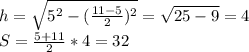 h=\sqrt{ 5^2-(\frac{11-5}{2})^2} = \sqrt{25-9}=4\\&#10; S=\frac{5+11}{2}*4=32