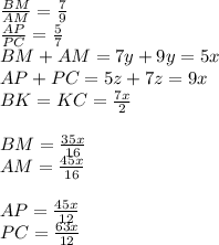 \frac{BM}{AM}=\frac{7}{9}\\&#10;\frac{AP}{PC}=\frac{5}{7}\\&#10;BM+AM=7y+9y=5x\\&#10;AP+PC=5z+7z=9x\\&#10;BK=KC=\frac{7x}{2}\\&#10;\\&#10;BM=\frac{35x}{16}\\&#10;AM=\frac{45x}{16}\\&#10;\\&#10;AP=\frac{45x}{12}\\&#10;PC=\frac{63x}{12}\\&#10;\\&#10;