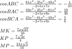 cosABC=\frac{81x^2-25x^2-49x^2}{-2*5x*7x}=-\frac{1}{10}\\&#10;cosBAC=\frac{49x^2-25x^2-81x^2}{-2*5x*9x}=\frac{19}{30}\\&#10;cosBCA=\frac{25x^2-81x^2-49x^2}{-2*7x*9x}=\frac{5}{6}\\&#10;\\&#10;MK=\frac{7x\sqrt{97}}{16}\\&#10;KP=\frac{7\sqrt{3}x}{4}\\&#10;MP=\frac{21x\sqrt{5}}{16}\\&#10;