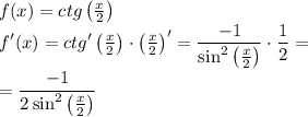 \displaystyle f(x)=ctg\begin{pmatrix}\frac{x}2 \end{pmatrix} \\f'(x)=ctg'\begin{pmatrix}\frac{x}2 \end{pmatrix} \cdot \begin{pmatrix}\frac{x}2 \end{pmatrix} '=\frac{-1}{\sin^2 {\begin{pmatrix}\frac{x}2 \end{pmatrix} } }\cdot \frac12 =\\\\=\frac{-1}{2\sin^2 {\begin{pmatrix}\frac{x}2 \end{pmatrix} } }