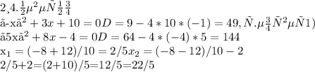 2 и 4. неверно&#10;&#10; 〖-x〗^2+3x+10=0 D=9-4*10*(-1)=49, т.е ответ 1)&#10;&#10; 〖5x〗^2+8x-4=0 D=64-4*(-4)*5=144&#10; &#10;x_1=(-8+12)/10=2/5 x_2=(-8-12)/10-2&#10; &#10;2/5+2=(2+10)/5=12/5=22/5&#10;