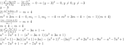 1)\frac{y^2-6y+9}{y^2+3y}=\frac{(y-3)^2}{y(y+3)}=0\to (y-3)^2=0,y\ne 0, y\ne -3\\y=3\\2)\frac{m^2+3m-4}{m-1}=m+4\\m^2+3m-4=0,m_1=1, m_2=-4\to m^2+3m-4=(m-1)(m+4)\\\frac{(m-1)(m+4)}{m-1}=m+4\\m+4=m+4\\3)\frac{a^4-7a^2+1}{a^2+3a+1}=a^2-3a+1\to \\a^4-7a^2+1=(a^2-3a+1)(a^2+3a+1)\\((a^2+1)-3a)((a^2+1)+3a)=(a^2+1)^2-(3a)^2=a^4+2a^2+1-9a^2=a^4-7a^2+1\\a^4-7a^2+1=a^2-7a^2+1