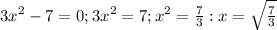 3 x^{2} -7=0 ; 3 x^{2} =7; x^{2} = \frac{7}{3} : x= \sqrt{ \frac{7}{3}