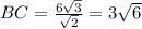 BC= \frac{6 \sqrt{3}}{ \sqrt{2} }=3 \sqrt{6}