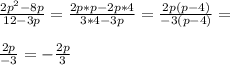 \frac{2p^2-8p}{12-3p}=\frac{2p*p-2p*4}{3*4-3p}=\frac{2p(p-4)}{-3(p-4)}=\\\\ \frac{2p}{-3}=-\frac{2p}{3}