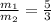 \frac{m_1}{m_2}=\frac {5}{3}