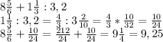 8 \frac{5}{6}+ 1\frac{1}{3} :3,2\\&#10;1 \frac{1}{3} : 3,2= \frac{4}{3}: 3\frac{2}{10}= \frac{4}{3}* \frac{10}{32}= \frac{10}{24}\\&#10; 8\frac{5}{6}+ \frac{10}{24}= \frac{212}{24}+ \frac{10}{24}=9 \frac{1}{4}=9,25