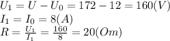 U_1=U-U_0=172-12=160(V)&#10;\\\&#10;I_1=I_0=8(A)&#10;\\\&#10;R= \frac{U_1}{I_1} = \frac{160}{8} =20(Om)