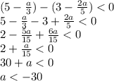(5- \frac{a}{3} ) - (3- \frac{2a}{5} ) <0&#10;\\\&#10;5- \frac{a}{3} - 3+ \frac{2a}{5} <0&#10;\\\&#10;2- \frac{5a}{15} + \frac{6a}{15} <0&#10;\\\&#10;2 + \frac{a}{15} <0&#10;\\\&#10;30+a<0&#10;\\\&#10;a<-30