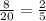 \frac{8}{20}= \frac{2}{5}