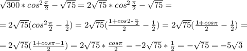 \sqrt{300}*cos^2 \frac{\pi}{2}- \sqrt{75}= 2\sqrt{75}*cos^2 \frac{\pi}{2}- \sqrt{75}=\\&#10;\\&#10;= 2 \sqrt{75}(cos^2 \frac{\pi}{2}- \frac{1}{2})= 2 \sqrt{75}(\frac{1+cos2* \frac{\pi}{2} }{2}- \frac{1}{2})= 2 \sqrt{75}(\frac{1+cos\pi }{2}- \frac{1}{2})= \\&#10;\\&#10;= 2 \sqrt{75}(\frac{1+cos\pi-1 }{2})= 2 \sqrt{75}*\frac{cos\pi }{2}= -2 \sqrt{75}*\frac{1 }{2}= -\sqrt{75}=-5 \sqrt{3}