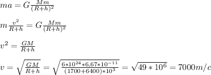 &#10;ma=G \frac{Mm}{(R+h)^2} \\\\&#10;m \frac{v^2}{R+h} =G \frac{Mm}{(R+h)^2} \\\\&#10;v^2= \frac{GM}{R+h} \\\\&#10;v=\sqrt{\frac{GM}{R+h}}=\sqrt{ \frac{6*10^{24}*6,67*10^{-11}}{(1700+6400)*10^3} }= \sqrt{49*10^6}=7 000 m/c \\\
