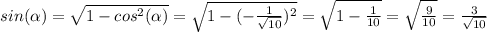 sin( \alpha )= \sqrt{1-cos^{2}( \alpha )} = \sqrt{1-(- \frac{1}{ \sqrt{10} } )^{2}} = \sqrt{1- \frac{1}{10} } = \sqrt{ \frac{9}{10} } = \frac{3}{ \sqrt{10} }