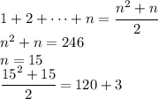 1+2+\dots+n=\cfrac{n^2+n}{2}\\n^2+n=246\\n=15\\\cfrac{15^2+15}{2}=120+3