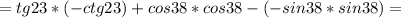 =tg23*(-ctg23)+cos38*cos38-(-sin38*sin38)=