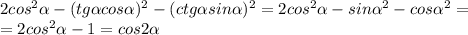 2cos^2 \alpha -(tg \alpha cos \alpha )^2-(ctg \alpha sin \alpha )^2=&#10;2cos^2 \alpha -sin\alpha ^2-cos \alpha ^2=&#10;\\\&#10;=2cos^2 \alpha -1=cos2 \alpha