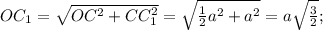 OC _{1}= \sqrt{OC ^{2}+CC _{1} ^{2} }= \sqrt{ \frac{1}{2} a^{2}+a^{2} }=a \sqrt{ \frac{3}{2} };
