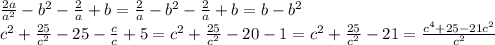 \frac{2a}{a^2}-b^2 - \frac{2}{a}+b=\frac{2}{a}-b^2 - \frac{2}{a}+b=b-b^2 &#10;\\\&#10;c^2 + \frac{25}{c^2} -25 - \frac{c}{c}+5 =c^2 + \frac{25}{c^2} -20 - 1=&#10;c^2 + \frac{25}{c^2} -21= \frac{c^4+25-21c^2}{c^2}