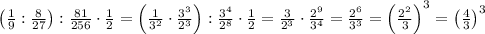 \left(\frac19:\frac8{27}\right):\frac{81}{256}\cdot\frac12=\left(\frac1{3^2}\cdot\frac{3^3}{2^3}\right):\frac{3^4}{2^8}\cdot\frac12=\frac3{2^3}\cdot\frac{2^9}{3^4}=\frac{2^6}{3^3}=\left(\frac{2^2}{3}\right)^3=\left(\frac43\right)^3