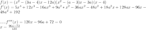 f(x)=(x^2-(3a-4)x-12a)(x^2-(a-3)x-3a)(x-4) \\&#10;f'(x)=5x^4+12x^3-16ax^3+9a^2*x^2-36ax^2-48x^2+18a^2x+128ax-96x-48a^2+192\\&#10;\\.....&#10;f''''(x)=120x-96a+72=0\\&#10;x=\frac{96a-72}{120}\\&#10;&#10;