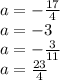 a=-\frac{17}{4}\\&#10;a=-3\\&#10;a=-\frac{3}{11}\\&#10;a=\frac{23}{4}