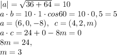 |a|=\sqrt{36+64}=10\\a\cdot b=10\cdot 1\cdot cos60=10\cdot 0,5=5\\a=(6,0,-8),\;\;c=(4,2,m)\\a\cdot c=24+0-8m=0\\\;\;\;\;\; 8m=24,\\m=3