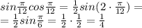 sin\frac{\pi}{12}cos\frac{\pi}{12}=\frac{1}{2}sin(2\cdot \frac{\pi}{12})=\\=\frac{1}{2}sin\frac{\pi}{6}=\frac{1}{2}\cdot \frac{1}{2}=\frac{1}{4}