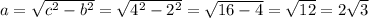 a= \sqrt{c^2-b^2} =\sqrt{4^2-2^2} =\sqrt{16-4} = \sqrt{12} = 2\sqrt{3}