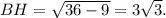 BH= \sqrt{36-9}=3 \sqrt{3}.