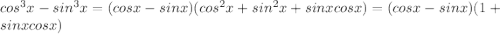 cos^3x-sin^3x=(cosx-sinx)(cos^2x+sin^2x+sinxcosx)=(cosx-sinx)(1+sinxcosx)