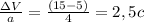 \frac{\Delta V}{a} = \frac{(15 - 5)}{4} = 2,5 c