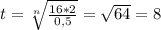 t= \sqrt[n]{\frac{16*2}{0,5} } = \sqrt{64}=8