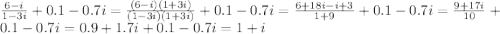 \frac{6-i}{1-3i} +0.1-0.7i= \frac{(6-i)(1+3i)}{(1-3i)(1+3i)}+0.1-0.7i= \frac{6+18i-i+3}{1+9} +0.1-0.7i= \frac{9+17i}{10} +0.1-0.7i=0.9+1.7i+0.1-0.7i=1+i