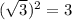 (\sqrt{3} ) ^{2} = 3