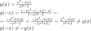 y(x)=\frac{x^3-x|x|}{x^3-1}\\y(-x)=\frac{(-x)^3-(-x)|-x|}{(-x)^3-1}=\\=\frac{-x^3+x|x|}{-x^3-1}=\frac{-(x^3-x|x|)}{-(x^3+1)}=\frac{x^3-x|x|}{x^3+1}\ne y(x)\\y(-x)\ne -y(x)