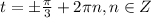 t = \pm \frac{ \pi }{3}+2 \pi n, n \in Z