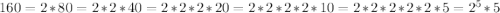 160 = 2*80 = 2*2*40 = 2*2*2*20 = 2*2*2*2*10 = 2*2*2*2*2*5 = 2^5 * 5