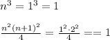 n^3=1^3=1&#10;\\\\&#10; \frac{n^2(n+1)^2}{4}= \frac{1^2\cdot2^2}{4}= =1