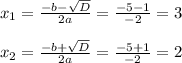 x_1=\frac{-b-\sqrt{D}}{2a}=\frac{-5-1}{-2}=3&#10;\\\\x_2=\frac{-b+\sqrt{D}}{2a}=\frac{-5+1}{-2}= 2