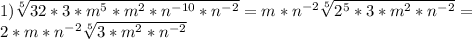 1) \sqrt[5]{32*3*m^5*m^2*n^{-10}*n^{-2}} =m*n^{-2}\sqrt[5]{2^5*3*m^2*n^{-2}}= \\ 2*m*n^{-2}\sqrt[5]{3*m^2*n^{-2}}&#10;