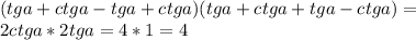 (tga+ctga-tga+ctga)(tga+ctga+tga-ctga)=\\&#10; 2ctga*2tga=4*1=4