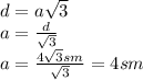 d=a \sqrt{3} &#10;\\\&#10;a= \frac{d}{ \sqrt{3} } &#10;\\\&#10;a= \frac{4 \sqrt{3}sm }{ \sqrt{3} } =4sm