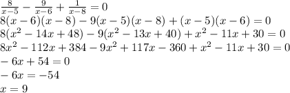 \frac{8}{x-5}-\frac{9}{x-6}+\frac{1}{x-8}=0\\\&#10;8(x-6)(x-8)-9(x-5)(x-8)+(x-5)(x-6)=0\\\&#10;8(x^2-14x+48)-9(x^2-13x+40)+x^2-11x+30=0\\\&#10;8x^2-112x+384-9x^2+117x-360+x^2-11x+30=0\\\&#10;-6x+54=0\\\ -6x=-54\\\ x=9
