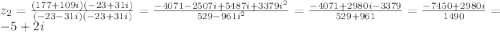 z_{2}= \frac{(177+109i)(-23+31i)}{(-23-31i)(-23+31i)}= \frac{-4071-2507i+5487i+3379 i^{2} }{529-961 i^{2} } = \frac{-4071+2980i-3379}{529+961}= \frac{-7450+2980i}{1490}=-5+2i