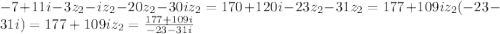 -7+11i-3z_{2}-iz_{2}-20z_{2}-30iz_{2}=170+120i&#10;-23z_{2}-31z_{2}=177+109i&#10;z_{2}(-23-31i)=177+109i&#10;z_{2}= \frac{177+109i}{-23-31i}