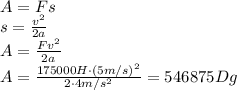 A=Fs&#10;\\\&#10;s= \frac{v^2}{2a} &#10;\\\&#10;A=\frac{Fv^2}{2a} &#10;\\\&#10;A=\frac{175000H\cdot(5m/s)^2}{2\cdot4m/s^2} =546875Dg