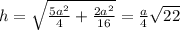 h= \sqrt{ \frac{5 a^{2} }{4}+ \frac{2 a^{2} }{16} }= \frac{a}{4} \sqrt{22}