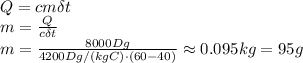Q=cm\delta t&#10;\\\&#10;m= \frac{Q}{c\delta t} &#10;\\\&#10;m= \frac{8000Dg}{4200Dg/(kgC)\cdot(60-40)} \approx0.095kg=95g